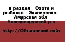  в раздел : Охота и рыбалка » Экипировка . Амурская обл.,Благовещенский р-н